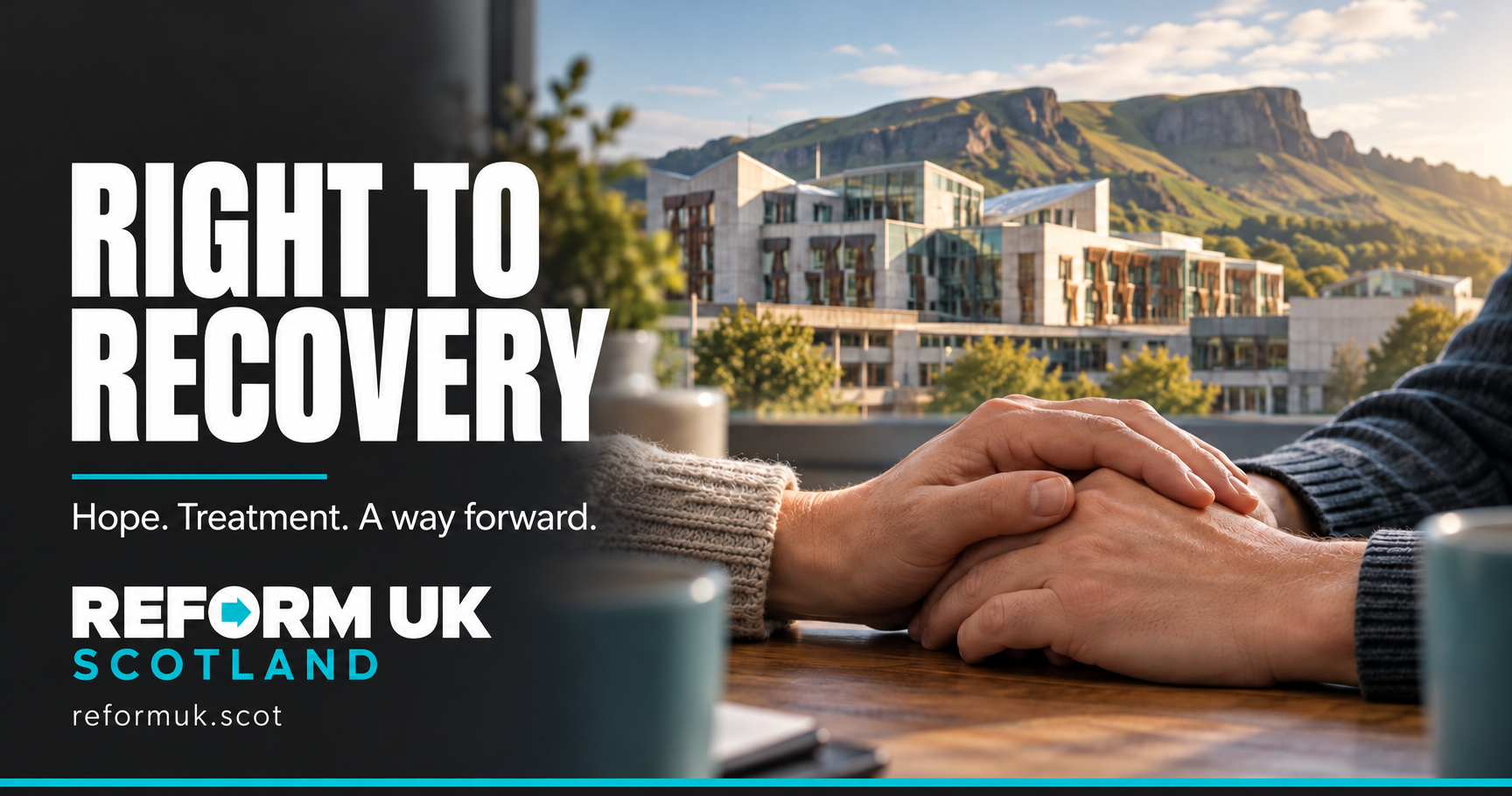 Graphic headed Right to Recovery, with the line Hope. Treatment. A way forward., showing one person&rsquo;s hands clasped over another&rsquo;s at a table, with the Scottish Parliament and Salisbury Crags in the background, and the Reform UK Scotland logo.